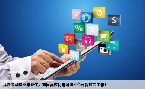 我是金融专业毕业生，如何高效利用网络平台寻找对口工作？