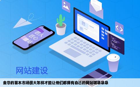 金华的苗木市场很大怎样才能让他们都拥有自己的网站呢急急急