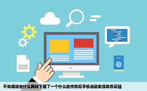 不知道进去什么网站下载了一个什么软件然后手机自动发信息然后猛