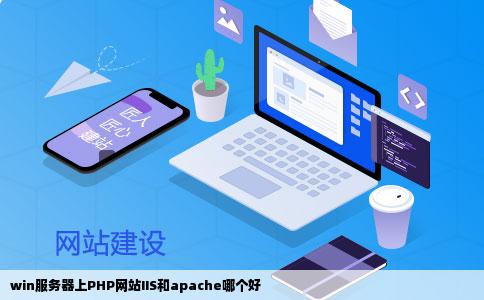win服务器上PHP网站IIS和apache哪个好
