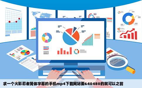 求一个火影忍者简体字幕的手机mp4下载网站要640480的就可以之前