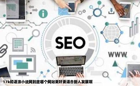 17k和逐浪小说网到底哪个网站更好更适合新人发展啊