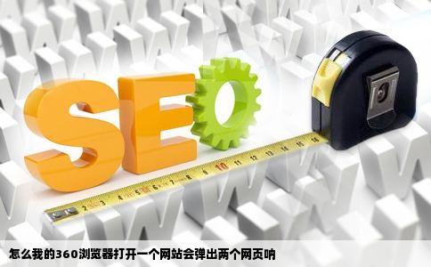 怎么我的360浏览器打开一个网站会弹出两个网页呐