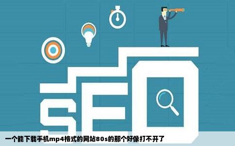 一个能下载手机mp4格式的网站80s的那个好像打不开了