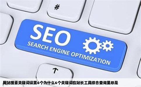 网站搜索关键词设置6个为什么6个关键词在站长工具综合查询里总是