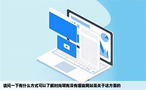 请问一下有什么方式可以了解时尚呢有没有哪些网站是关于这方面的