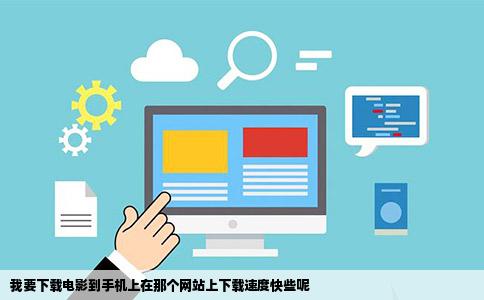 我要下载电影到手机上在那个网站上下载速度快些呢
