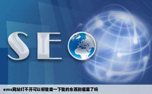 ems网站打不开可以帮我查一下我的东西到哪里了吗