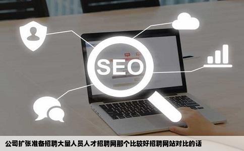 公司扩张准备招聘大量人员人才招聘网那个比较好招聘网站对比的话
