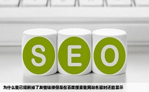 为什么我已经删掉了友情链接但是在百度搜索我网站名称时还能显示