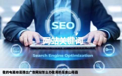 我的电脑总是弹出广告网站怎么办我用的是金山毒霸