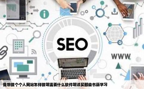 我想做个个人网站怎样做呢需要什么软件呢该买那些书籍学习