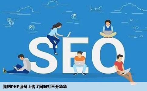 我把PHP源码上传了网站打不开急急