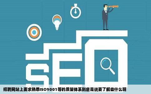 招聘网站上要求熟悉ISO9001等的质量体系到底是说要了解些什么啊