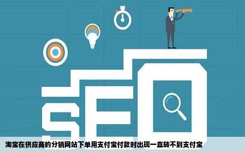 淘宝在供应商的分销网站下单用支付宝付款时出现一直转不到支付宝